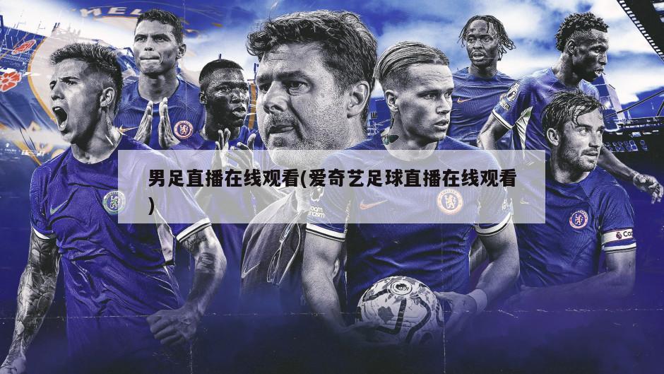 男足直播在线观看(爱奇艺足球直播在线观看)