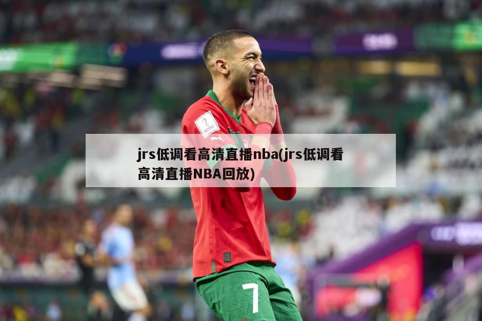 jrs低调看高清直播nba(jrs低调看高清直播NBA回放)