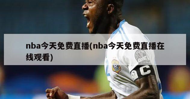 nba今天免费直播(nba今天免费直播在线观看)
