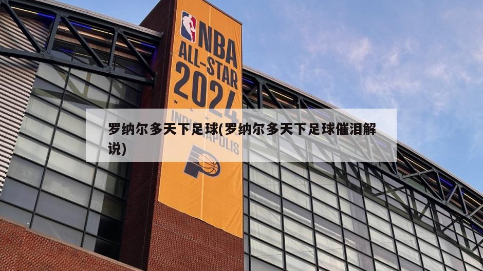 罗纳尔多天下足球(罗纳尔多天下足球催泪解说)