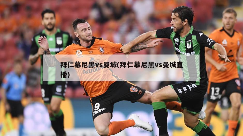 拜仁慕尼黑vs曼城(拜仁慕尼黑vs曼城直播)